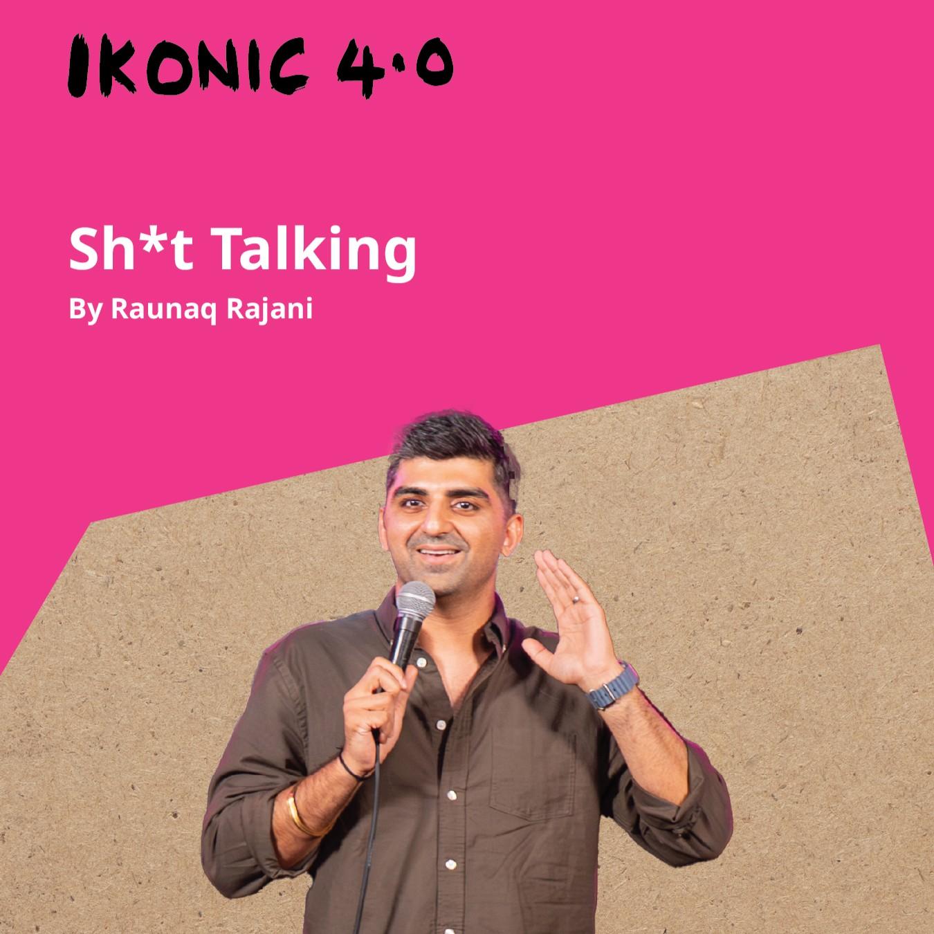 Sh_t talking by Raunaq Rajani - IKONIC 4.0