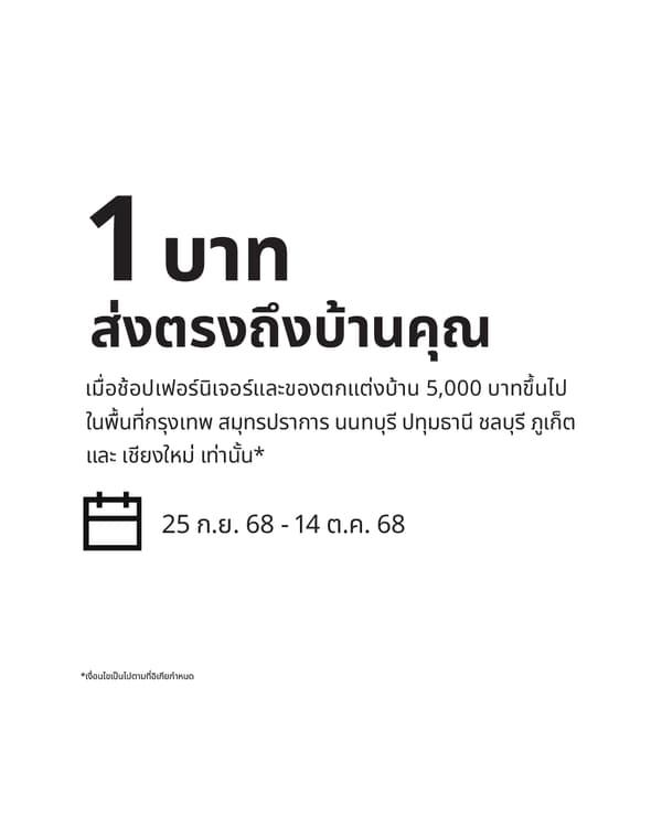 1 บาท
ส่งตรงถึงบ้านคุณ
เมื่อช้อปเฟอร์นิเจอร์และของตกแต่งบ้าน 5,000 บาทขึ้นไป
ในพื้นที่กรุงเทพ สมุทรปราการ นนทบุรี ปทุมธานี ชลบุรี ภูเก็ต
และ เชียงใหม่ เท่านั้น*

25 ก.ย. 68 - 14 ต.ค. 68