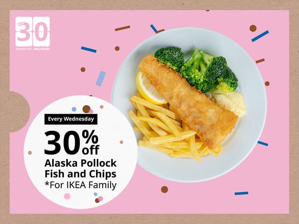 19 Aug 2026: 30% off Alaska Pollock Fish and Chips

IKEA Family members enjoy 30% off our Alaska Pollock Fish and Chips now at a better price. Not a member yet? Sign up today and start saving.

Terms and conditions apply.