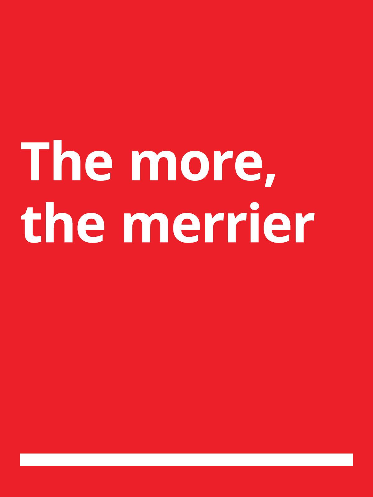 A red background with white text that reads 'The more, the merrier'.