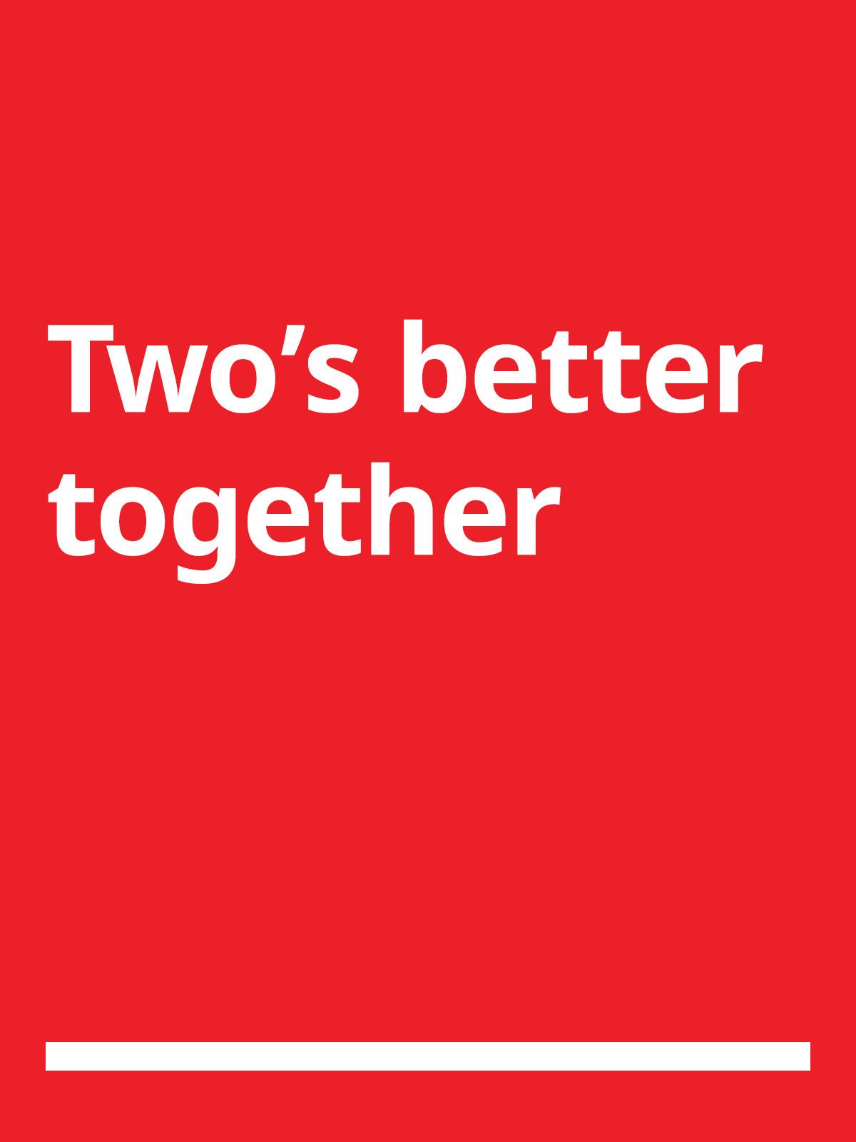A red background with white text that reads 'Two's better together'.
