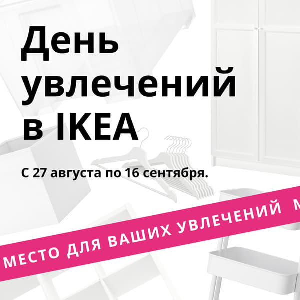 Белые предметы интерьера на белом фоне. Над ними черным шрифтом написано:  «Дни увлечений в IKEA: 27 августа — 16 сентября». Внизу ярко-розовый баннер с белым текстом: «Создайте пространство для хобби».