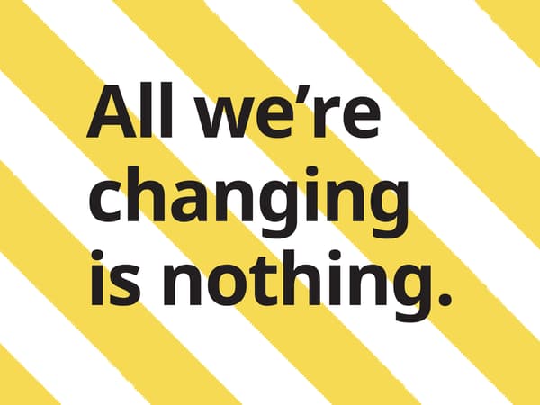 Black text on yellow and white-striped background reads: All we're changing is nothing.