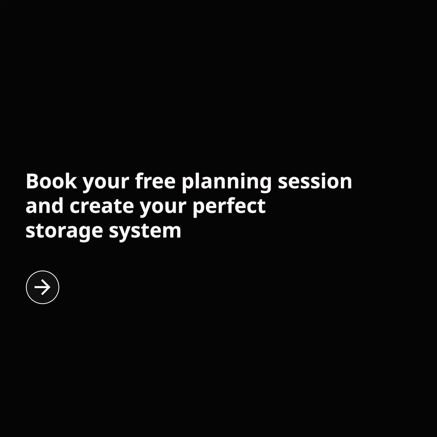 Book your free planning session and create your perfect storage system