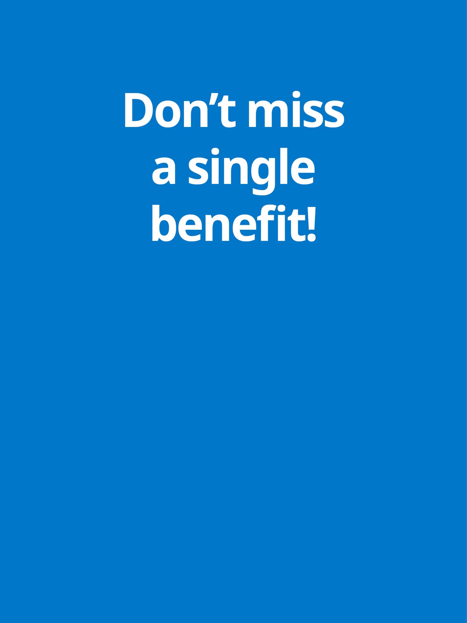 Don't miss a single benefit!
