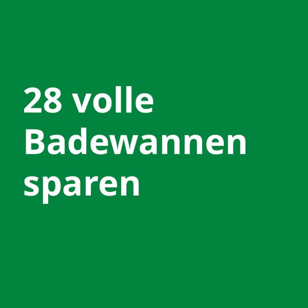ein grünes Quadrat in dem steht: 28 volle Badewannen sparen