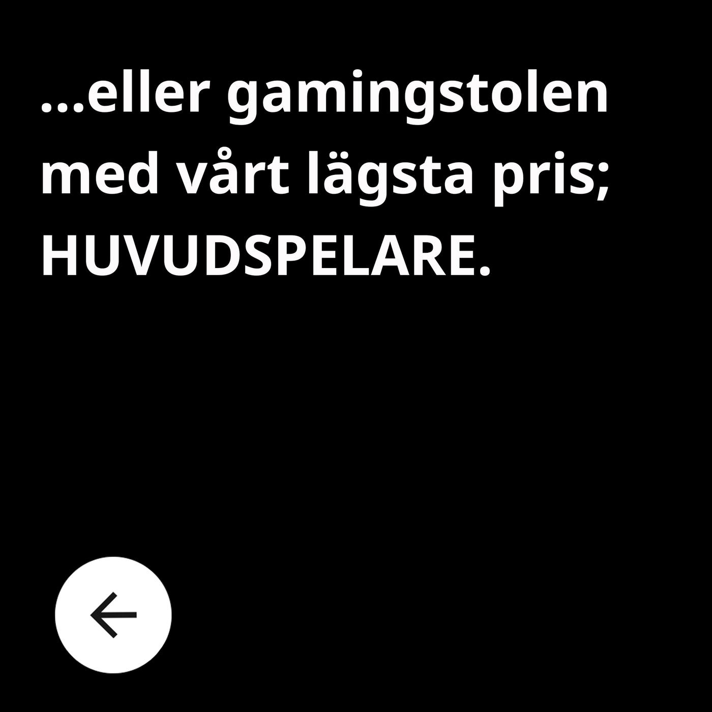 En svart bild med vit text där det står: ''eller gamingstolen med vårt lägsta pris; HUVUDSPELARE.''