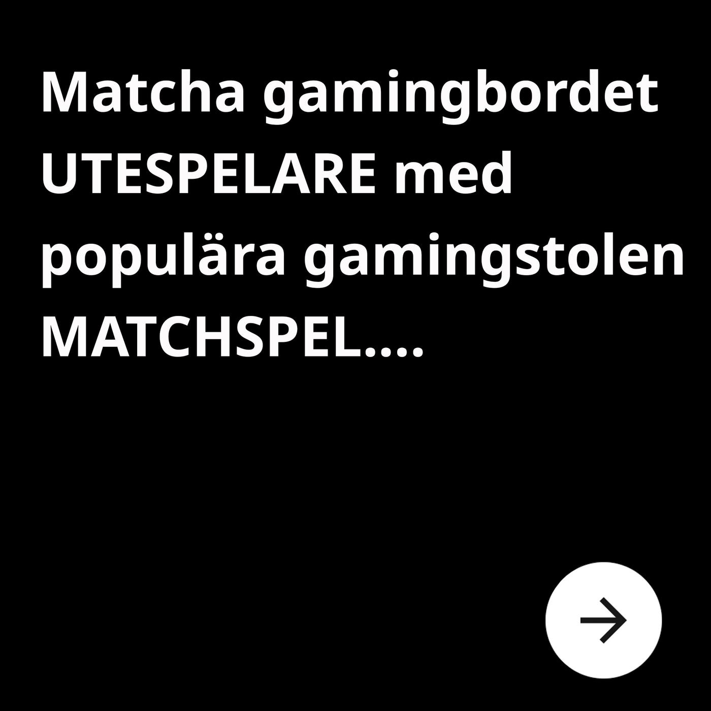 En svart bild med vit text där det står: 'Matcha gamingbordet UTESPELARE med den populära gamingstolen MATCHSPEL....''