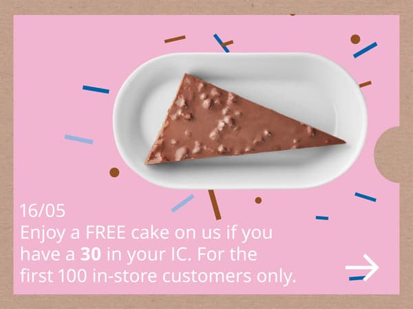 Enjoy a FREE cake on us if you
have a 30 in your IC.
For the first 100 customers