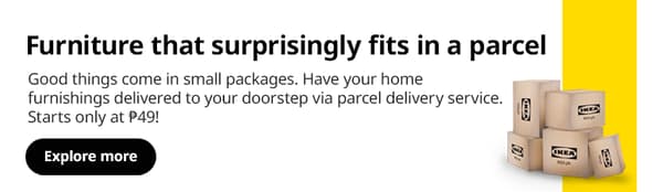 Enjoy your favorite IKEA finds delivered right to your doorstep!
Good things come in small packages. Have your home furnishings delivered to your doorstep via parcel delivery service. Starts only at ₱49! Applicable to orders up to a weight of 40 kg or less, and a maximum length per item of 2.1 meters. 
