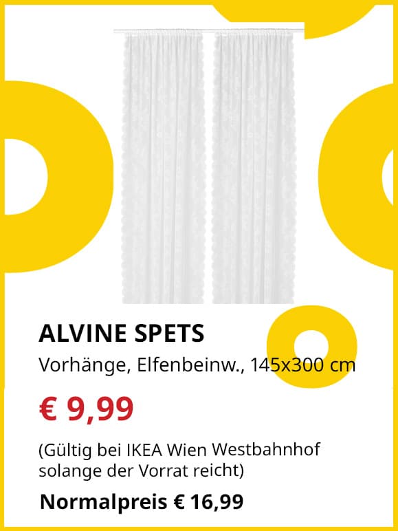 Frühlingsangebote
ALVINE SPETS
Vorhänge, 2 Gardinenschals, 145x300 cm. 
Jetzt für €9,99
(Gültig bei IKEA Wien Westbahnhof solange der Vorrat reicht)
Normalpreis €16,99