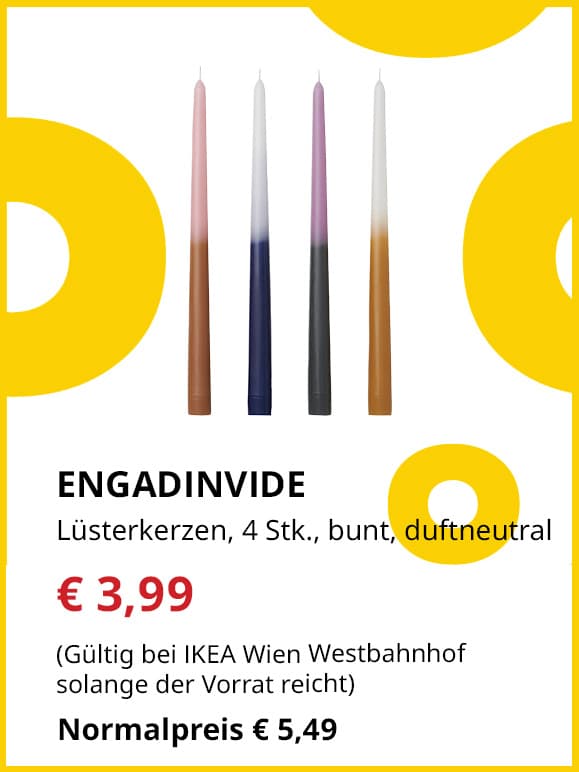 Frühlingsangebote
ENGADINVIDE
Lüsterkerzen, 4 Stück, bunt, duftneutral
Jetzt für €3,99
(Gültig bei IKEA Wien Westbahnhof solange der Vorrat reicht)
Normalpreis €5,49