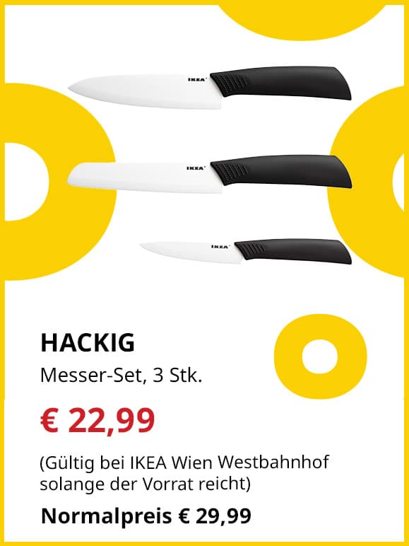 Frühlingsangebote
HACKIG
Messer-Set, 3 Stück
Jetzt für €22,99
(Gültig bei IKEA Wien Westbahnhof solange der Vorrat reicht)
Normalpreis €29,99