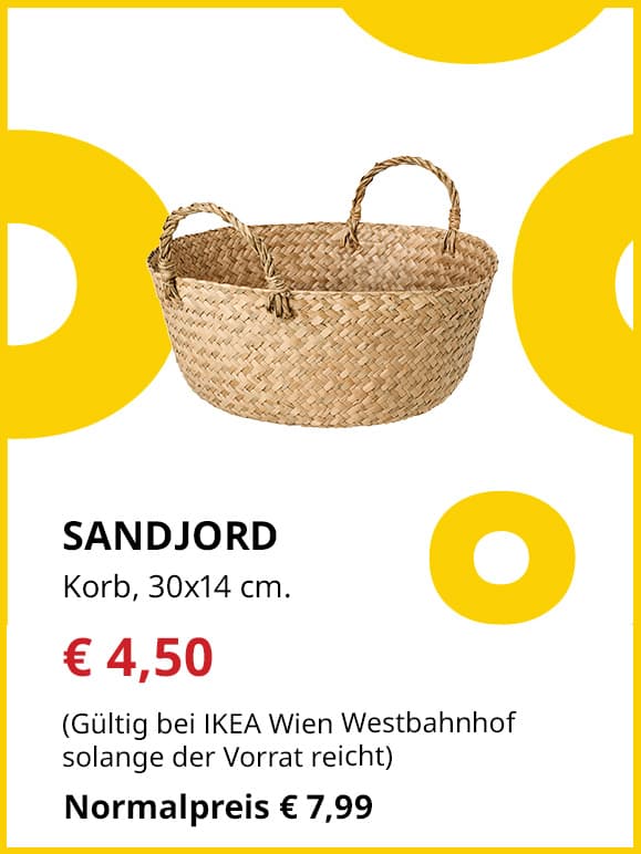 Frühlingsangebote
SANDJORD
Korb, 30x14 cm.
Jetzt für € 4,50
(Gültig bei IKEA Wien Westbahnhof solange der Vorrat reicht)
Normalpreis €7,99