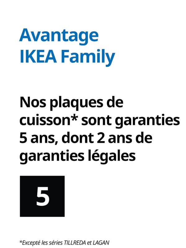 Garantie 5 ans pour nos plaques de cuisson à l'exception de TILLREDA et LAGAN