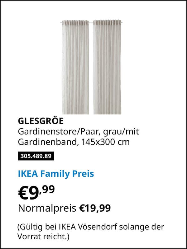 GLESGRÖE Gardinenstore/Paar, grau/mit Gardinenband, 145x300 cm
Artikelnummer 305.489.89
statt € 19,99 zum IKEA Family Preis von € 9,99 