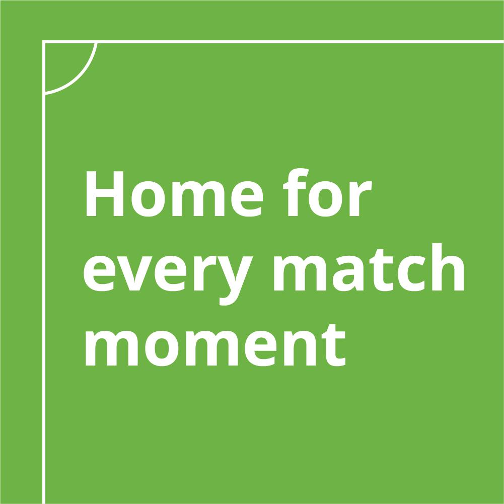 Home for every match moment