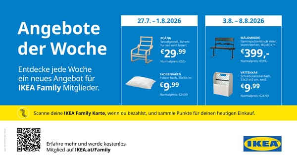 IKEA Family Angebote der Woche bei IKEA Graz.
Vom 27.7. bis 1.8.2026:
Poäng Sesselgestell, Birkenfurnier, statt € 50 zum IKEA Family Preis von € 29,99.
VILDKORN Kissen, niedrig, 50x60cm statt € 6,99 um € 2,99.

Vom 3.8. bis 8.8.2026 :
MALOMRADE Gamingschreibtisch, elektrisch verstellbar, 180x80cm statt € 599 zum IKEA Family Preis von € 399.
Vattenkar Schreibutensilienfach, statt € 24,99 zum IKEA Family Preis von € 9,99.

