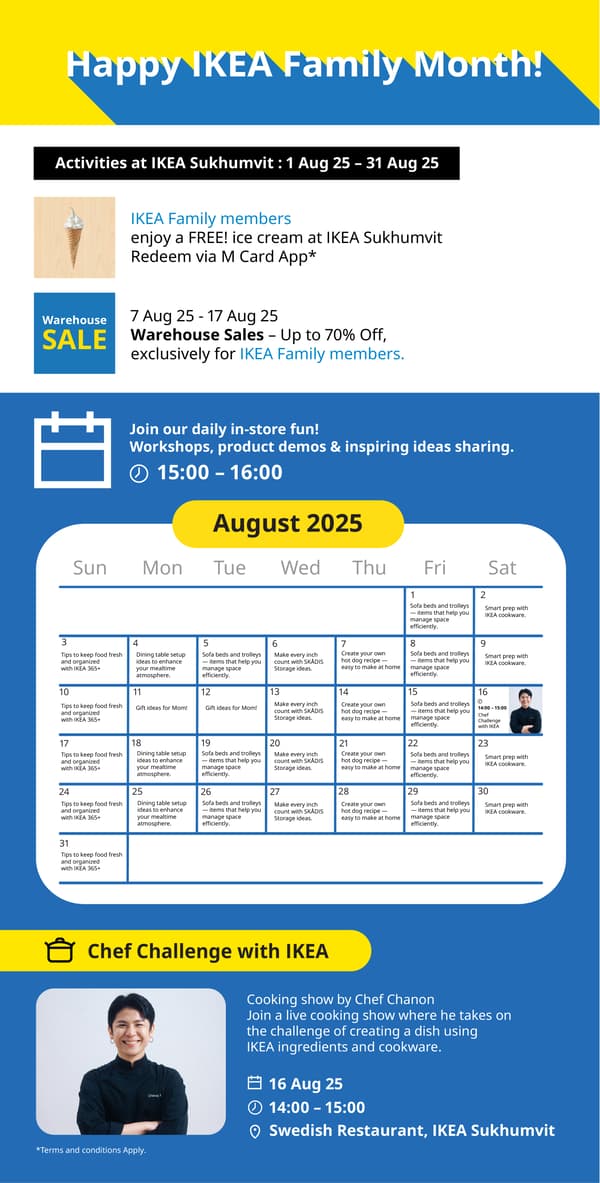 สุขสันต์เดือนพิเศษ
สำหรับ IKEA Family สมาชิก IKEA Family
แลกรับไอศกรีมฟรี! ผ่าน M Card App ที่อิเกีย สุขุมวิท* 
ชมฝีมือทำอาหารจากเชฟ ชานนท์
MasterChef Thailand Season 3
ที่รับชาเลนจ์ ในการรังสรรค์เมนูด้วยวัตถุดิบ
และอุปกรณ์ทำอาหารจากอิเกีย
H 16 ส.ค. 68
0 14:00 - 15:00
0 ร้านอาหารสวีเดน อิเกีย สุขุมวิท