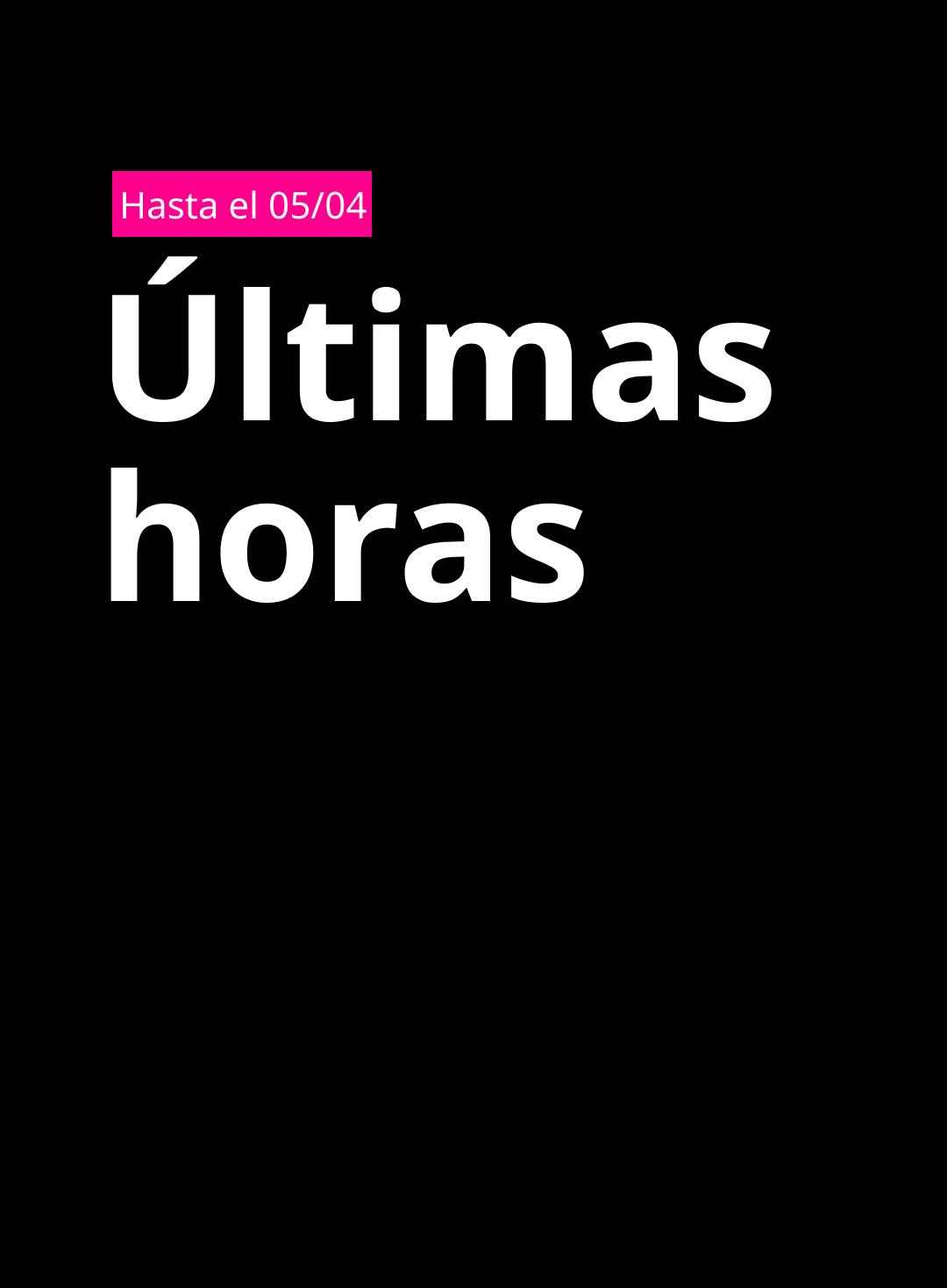 Imagen con fondo negro que muestra un recuadro fucsia en la parte superior con el texto “26/03 al 05/04” y, al centro, el texto en blanco “Últimas horas"