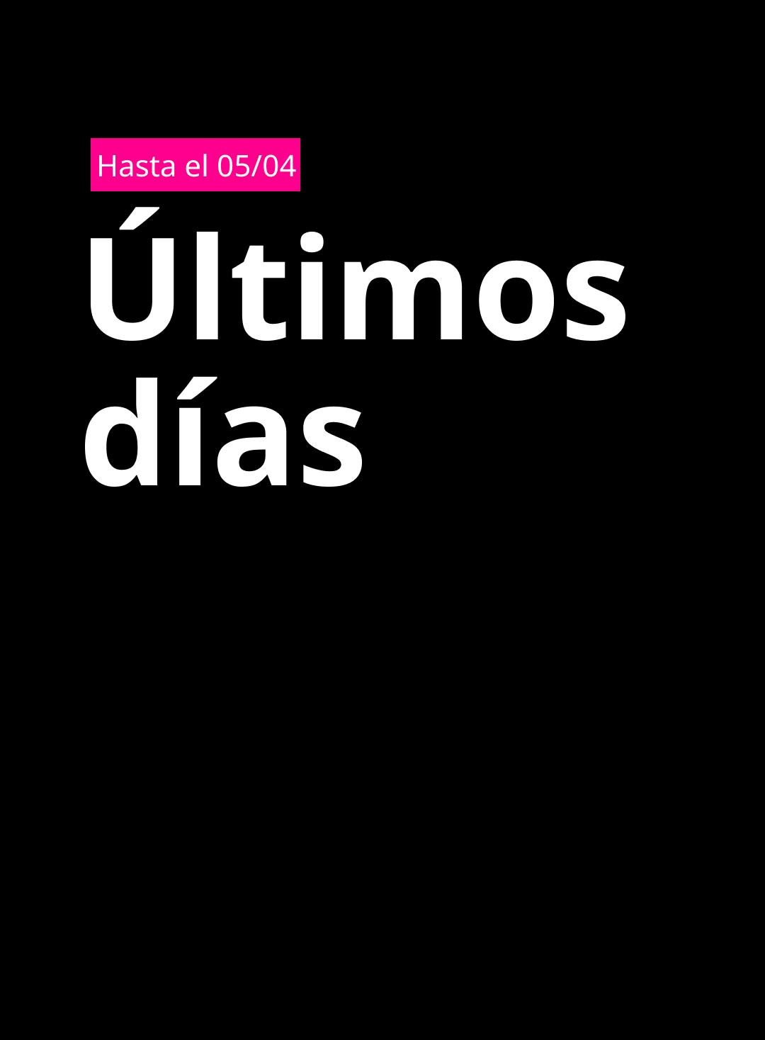Imagen con fondo negro que muestra un recuadro fucsia en la parte superior con el texto “26/03 al 05/04” y, al centro, el texto en blanco “Últimos días"