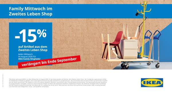 Jeden Mittwoch im August im Zweites Leben Shop Graz!
Schnäppchenjäger aufgepasst: im August und September 2026 kannst du bei IKEA Graz im Zweites Leben Shop noch einmal zusätzlich sparen.
Als IKEA Family Kunde bekommst du automatisch an jedem Mittwoch nochmals 15% Sofortrabatt auf Artikel des Zweites Leben Shop an den Kassen abgezogen!

Also, gleich einen oder mehrere Mittwoch im als Besuch bei IKEA Graz vormerken!