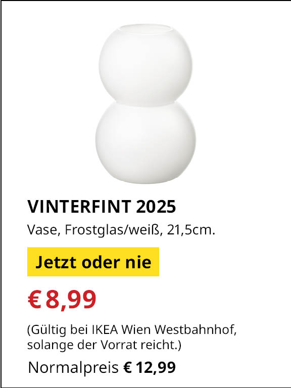 Jetzt oder Nie Angebot bei IKEA Wienwestbahnhof
VINTERFINT 2025 Vase, Frostglas/weiß, 21,5cm.
€8,99 statt €12,99
(Gültig bei IKEA Wien Westbahnhof, solange der Vorrat reicht.)