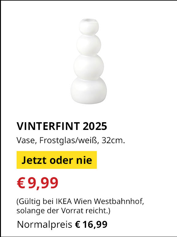 Jetzt oder Nie Angebot bei IKEA Wienwestbahnhof
VINTERFINT 2025 Vase, Frostglas/weiß, 32cm.
€9,99 statt €16,99
(Gültig bei IKEA Wien Westbahnhof, solange der Vorrat reicht.)