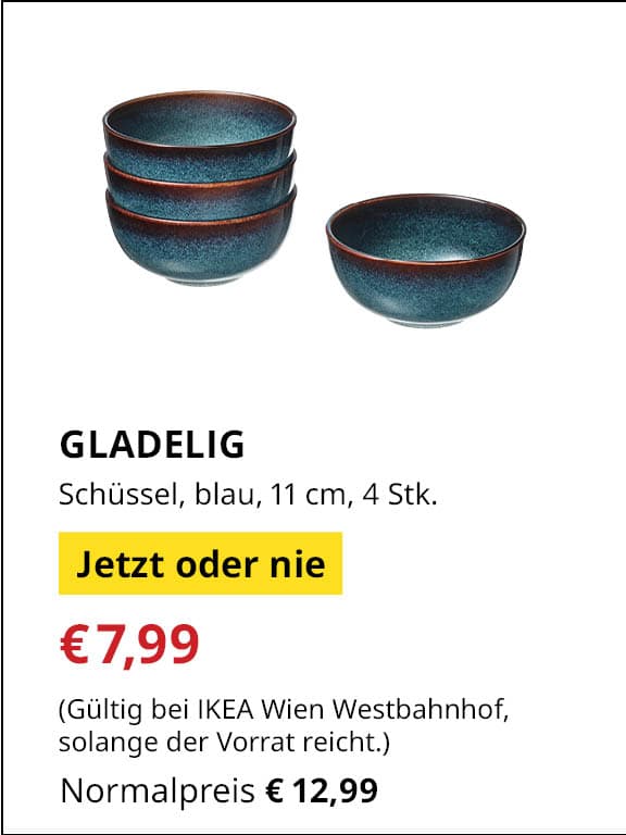 Jetzt oder Nie Angebot
GLADELIG, Schüssel, blau 11 cm, 4 Stück
Jetziger Preis: €7,99
Vorheriger Preis: €12,99
Gültig nur bei IKEA Wien Westbahnhof, solange der Vorrat reicht
