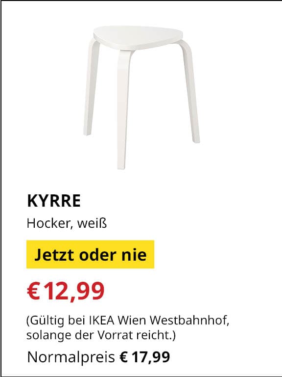 Jetzt oder Nie Angebot
KYRRE, Hocker, weiß
Jetziger Preis: €12,99
Vorheriger Preis: €17,99
Gültig nur bei IKEA Wien Westbahnhof, solange der Vorrat reicht