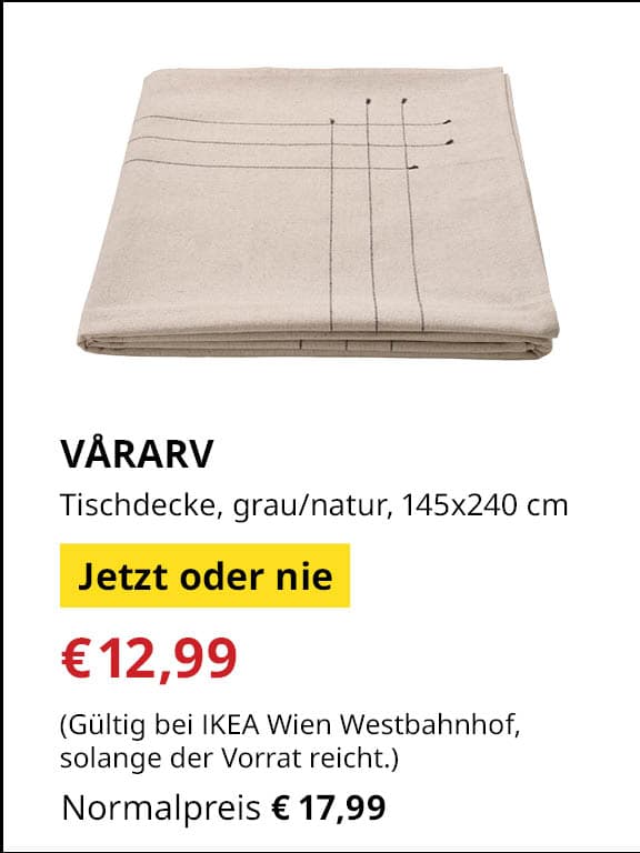 Jetzt oder Nie Angebot
VÅRARV, Tischdecke, grau/natur, 145x240 cm
Jetziger Preis: €12,99
Vorheriger Preis: €17,99
Gültig nur bei IKEA Wien Westbahnhof, solange der Vorrat reicht