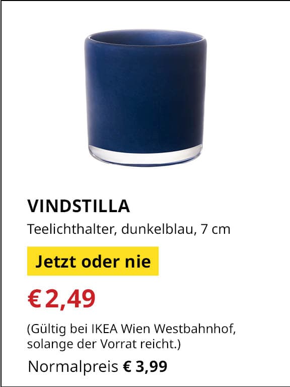 Jetzt oder Nie Angebot
Windstilla, Teelichthalter, dunkelblau, 7 cm
Jetziger Preis: €2,49
Vorheriger Preis: €3,99
Gültig nur bei IKEA Wien Westbahnhof, solange der Vorrat reicht