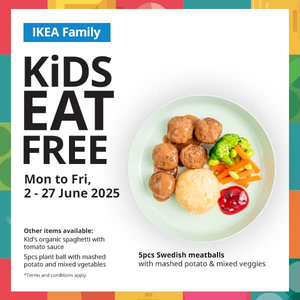 KiDS EAT FREE this school holiday, from 2 - 27 June, Monday to Friday only excluding PH). Only for IKEA Family members with children 12 years old and below, with every one main course purchased. IKEA Family card and the child must be present upon check-out. Promotion valid for dine-in on weekdays (excluding PH) only.