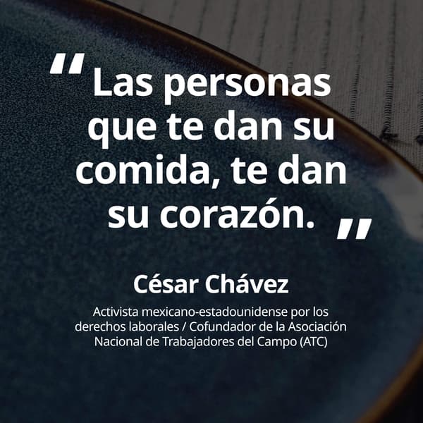 Las personas que te dan su comida, te dan su corazon. Cesar Chavez