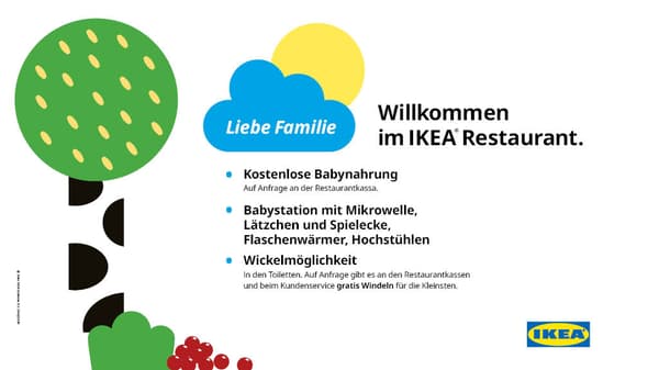 Liebe Familie, wilkommen im IKEA Restaurant. Kostenlose Babynahrung, Babystation mit Mikrowelle, Lätzchen und Spielecke, Flaschenwärmer und Hochstühlen und eine gratis Wickelmöglichkeit.