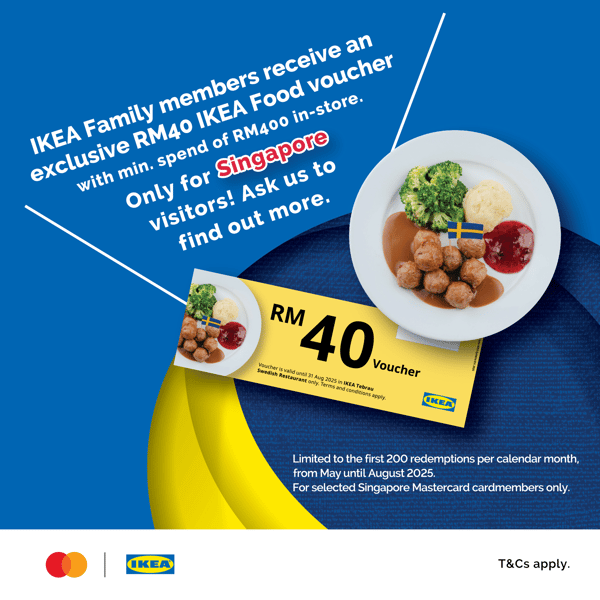Mastercard x IKEA Tebrau: Receive RM40 IKEA Food voucher when you spend a min. of RM400 in-store. To be used at the Swedish Restaurant IKEA Tebrau only.