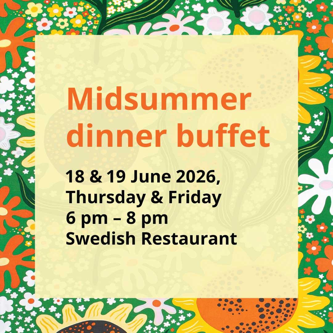 Midsummer dinner buffet is back on 18 & 19 June 2026 from 6 pm - 8 pm at Swedish Restaurants. Tickets are available for purchase at the Swedish Restaurant and Swedish Food Market from 29 May 2026 onwards.