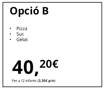 Opció B
Pizza
Suc
Gelat
40,20 €
Per a 12 infants (3,35 € p/n)