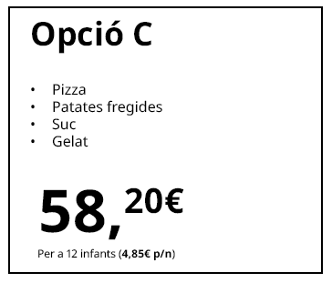 Opció C
Pizza
Patates fregides
Suc
Gelat
58,20 €
Per a 12 infants (4,85 € p/n)
