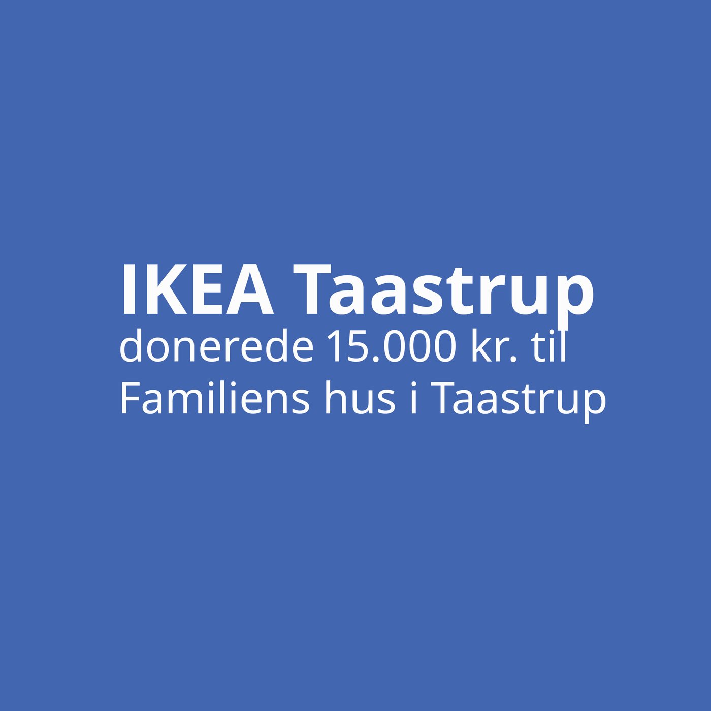 På en blå baggrund står der med hvid skrift IKEA Taastrup donerede 15000 kroner til Familiens hus i Taastrup.