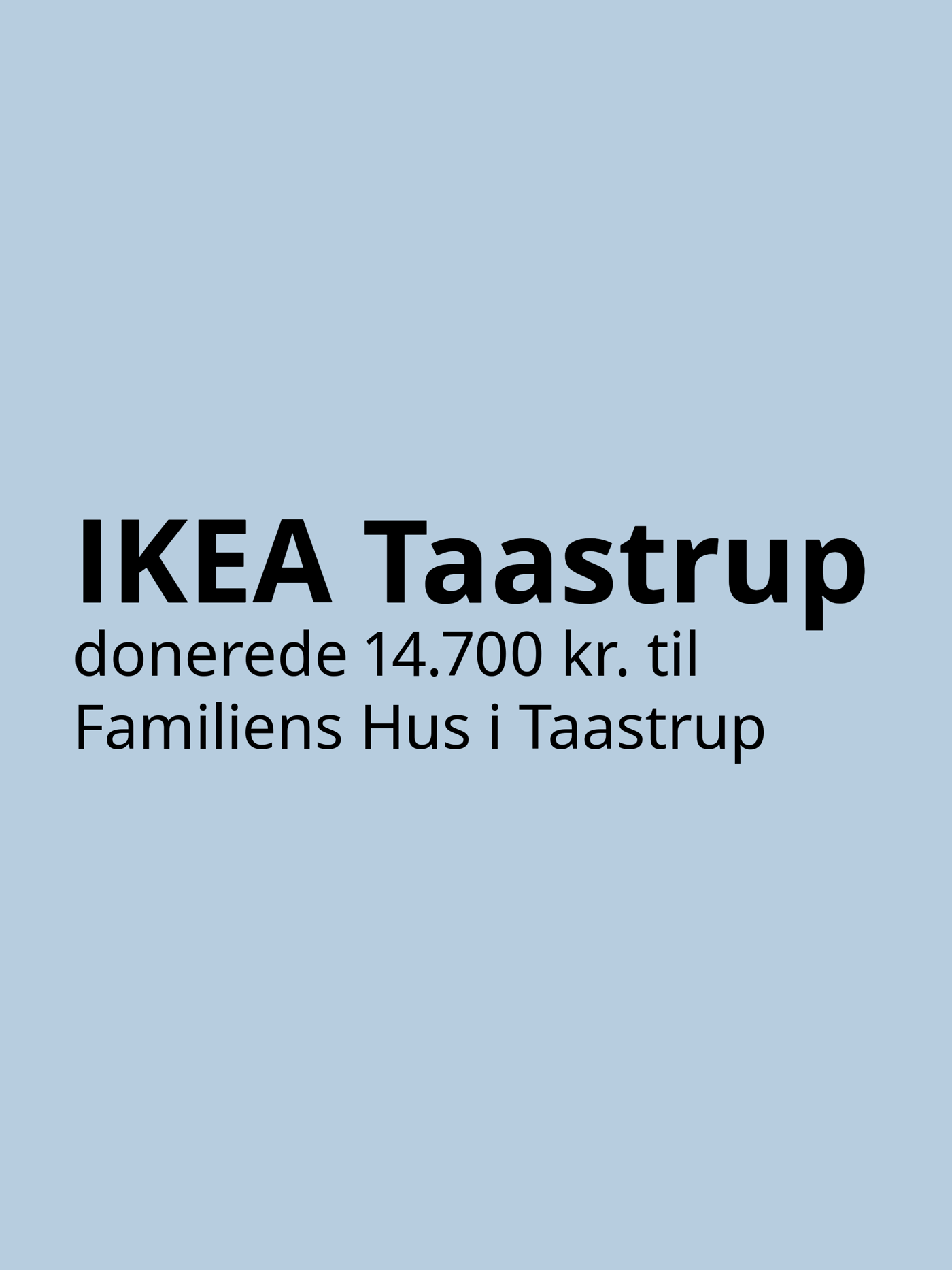 På en gråblå baggrund står med sort skrift IKEA Taastrup donerede 14700 kroner til Familiens Hus i Taastrup.