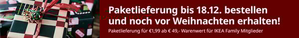 Paketlieferung bis 18.12.2025 bestellen und noch vor Weihnachten erhalten. € 1,99 für Paketlieferungen ab € 49,- Warenwert für IKEA Family & IKEA Business Network Mitglieder.