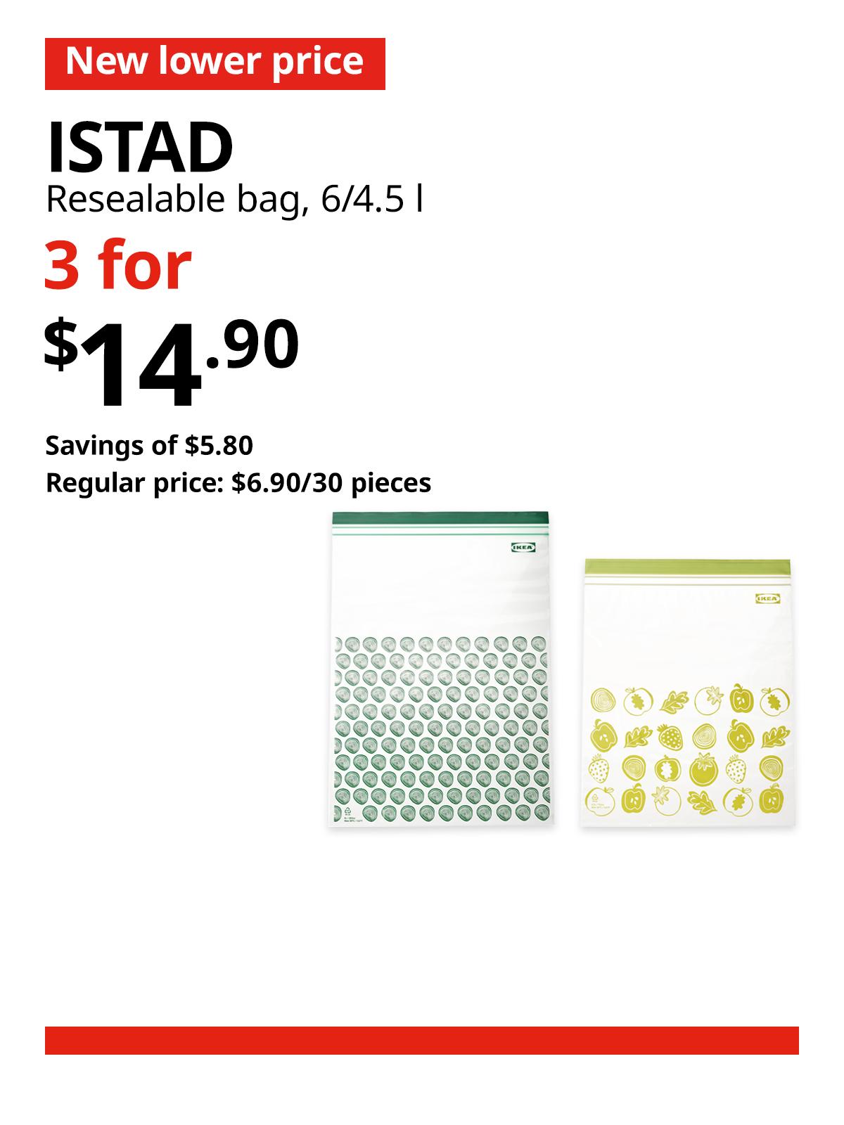 Patterned green ISTAD resealable bag in 6 and 4.5 l. A red 'New lower price' tag, followed by black text that reads "ISTAD, resealable bag, 6/4.5 l" Multibuy deal of 3 for $14.90, with savings of $5.90. Regular price, $6.90 / 30 pieces.
