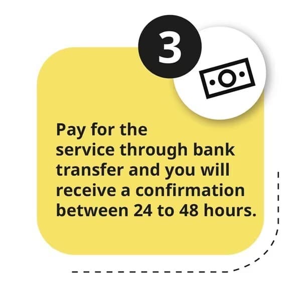 Pay for the service through bank transfer and you will receive a confirmation between 24 to 48 hours