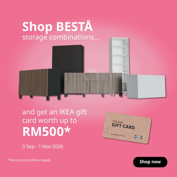 Purchase a BESTÅ storage combination from 3 Sep–10 Nov 2026 and receive an IKEA Gift Card based on your spend. Plus, explore more storage offers throughout the campaign. Terms & conditions apply.