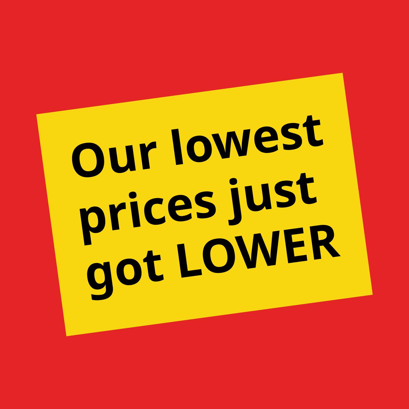 Red graphic with a yellow tilted label reading ‘Our lowest prices just got LOWER’ in bold black text.