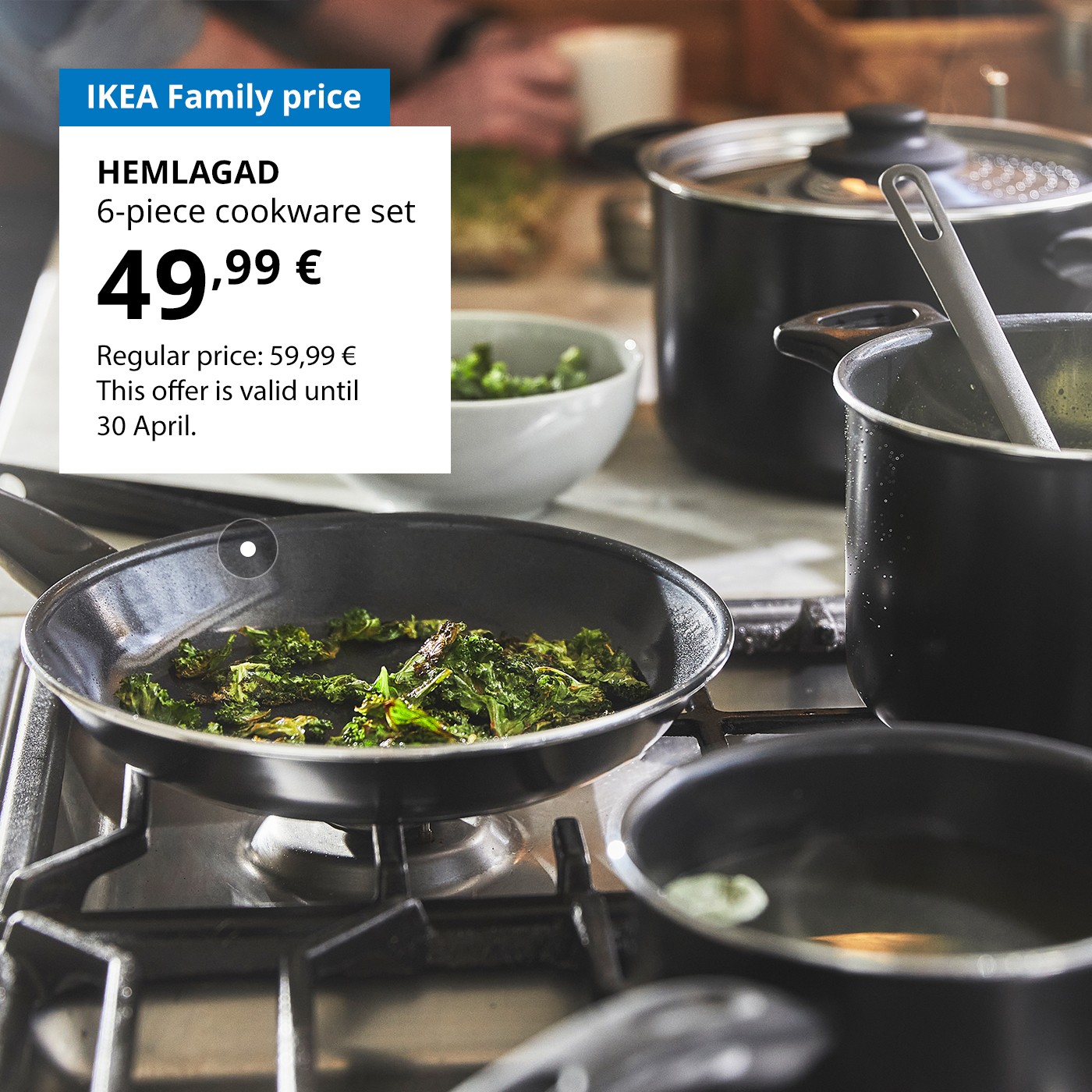 Special offer for IKEA Family club members: HEMLAGAD 6-piece cookware set for 49,99 € (regular price 59,99 €).