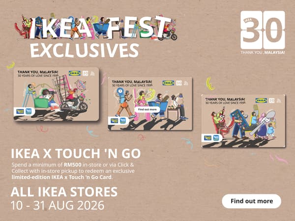 Spend a minimum of RM500 in-store or via Click & Collect with in-store pickup to redeem an exclusive limited-edition IKEA x Touch ’n Go Card combining your IKEA Family membership and Touch ’n Go functions in one collectible card. 