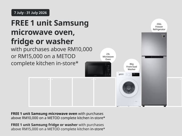 Spend RM10,000 or RM15,000 on a complete METOD kitchen in-store and enjoy a FREE gift.
* FREE 1 unit Samsung microwave oven with purchases above RM10,000 on a METOD complete kitchen
*FREE 1 unit Samsung fridge or washer with purchases above RM15,000 on a METOD complete kitchen
*In-store only
