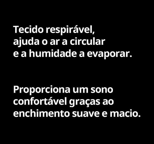 Tecido respirável, ajuda o ar a circular e a humidade a evaporar. Proporciona um sono confortável graças ao enchimento suave e macio.